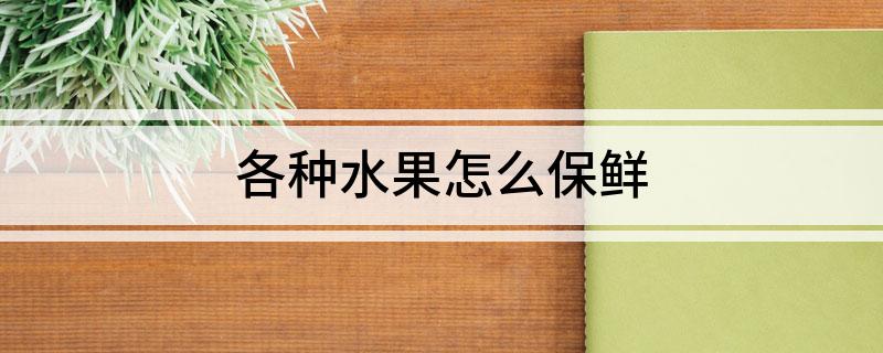 澳门·新葡萄新京6663「中国」官方网站各种水果怎么保鲜(图1)