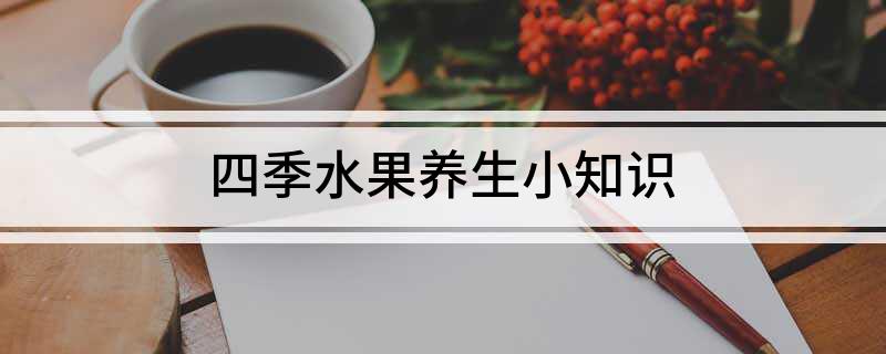 澳门·新葡萄新京6663「中国」官方网站四季水果养生小知识(图1)