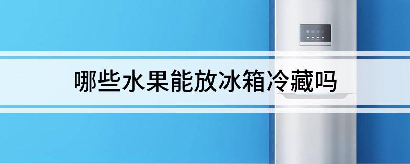 澳门新葡萄新京6663哪些水果能放冰箱冷藏吗(图1)