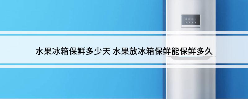 澳门·新葡萄新京6663「中国」官方网站水果冰箱保鲜多少天 水果放冰箱保鲜能保鲜(图1)